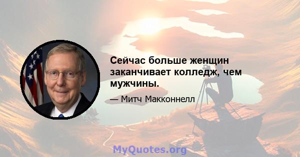 Сейчас больше женщин заканчивает колледж, чем мужчины.