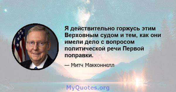 Я действительно горжусь этим Верховным судом и тем, как они имели дело с вопросом политической речи Первой поправки.