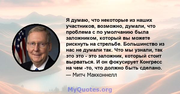 Я думаю, что некоторые из наших участников, возможно, думали, что проблема с по умолчанию была заложником, который вы можете рискнуть на стрельбе. Большинство из нас не думали так. Что мы узнали, так это это - это