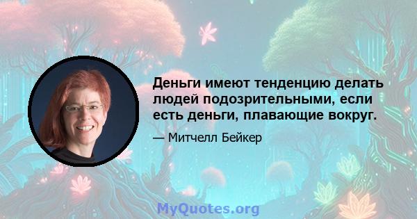 Деньги имеют тенденцию делать людей подозрительными, если есть деньги, плавающие вокруг.