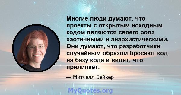 Многие люди думают, что проекты с открытым исходным кодом являются своего рода хаотичными и анархистическими. Они думают, что разработчики случайным образом бросают код на базу кода и видят, что прилипает.