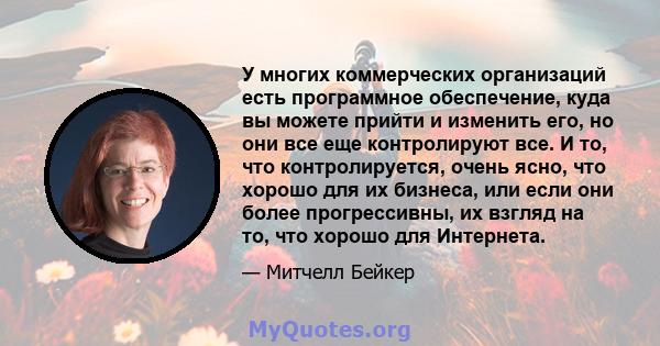 У многих коммерческих организаций есть программное обеспечение, куда вы можете прийти и изменить его, но они все еще контролируют все. И то, что контролируется, очень ясно, что хорошо для их бизнеса, или если они более