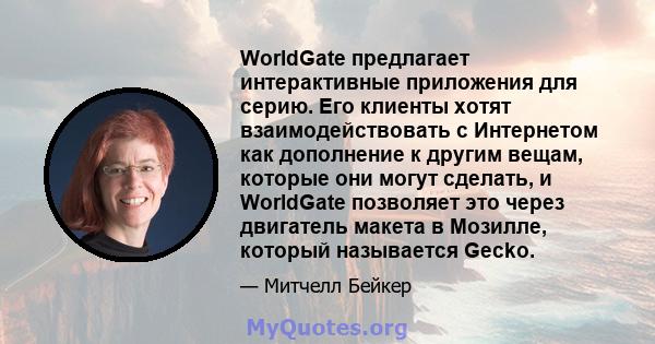 WorldGate предлагает интерактивные приложения для серию. Его клиенты хотят взаимодействовать с Интернетом как дополнение к другим вещам, которые они могут сделать, и WorldGate позволяет это через двигатель макета в