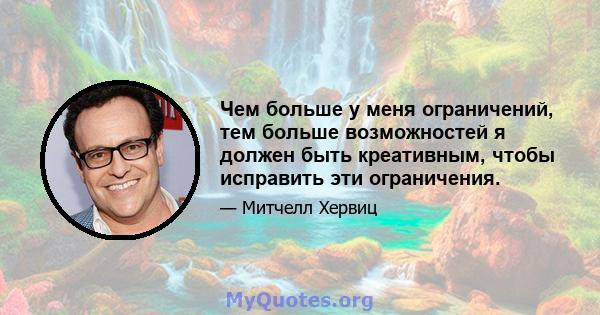 Чем больше у меня ограничений, тем больше возможностей я должен быть креативным, чтобы исправить эти ограничения.