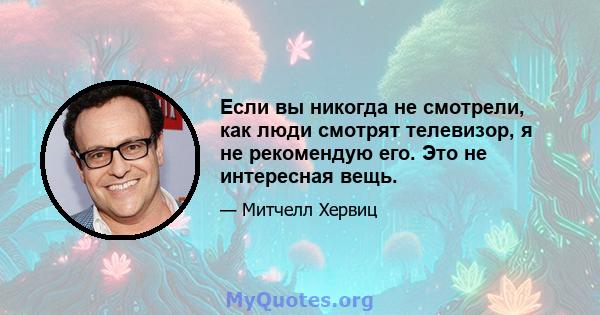 Если вы никогда не смотрели, как люди смотрят телевизор, я не рекомендую его. Это не интересная вещь.