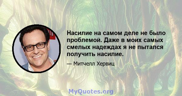 Насилие на самом деле не было проблемой. Даже в моих самых смелых надеждах я не пытался получить насилие.