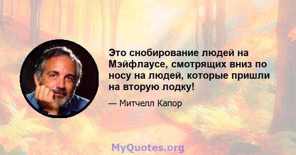 Это снобирование людей на Мэйфлаусе, смотрящих вниз по носу на людей, которые пришли на вторую лодку!