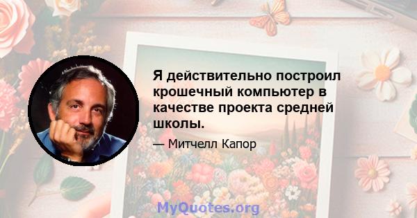 Я действительно построил крошечный компьютер в качестве проекта средней школы.