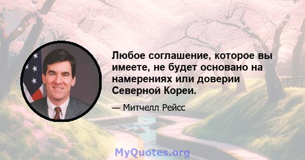 Любое соглашение, которое вы имеете, не будет основано на намерениях или доверии Северной Кореи.