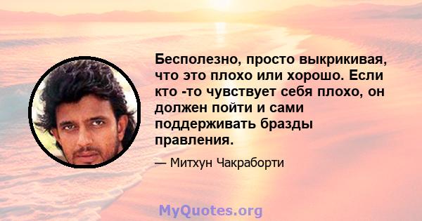 Бесполезно, просто выкрикивая, что это плохо или хорошо. Если кто -то чувствует себя плохо, он должен пойти и сами поддерживать бразды правления.