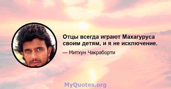 Отцы всегда играют Махагуруса своим детям, и я не исключение.