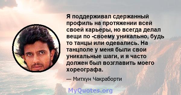 Я поддерживал сдержанный профиль на протяжении всей своей карьеры, но всегда делал вещи по -своему уникально, будь то танцы или одевались. На танцполе у ​​меня были свои уникальные шаги, и я часто должен был возглавить