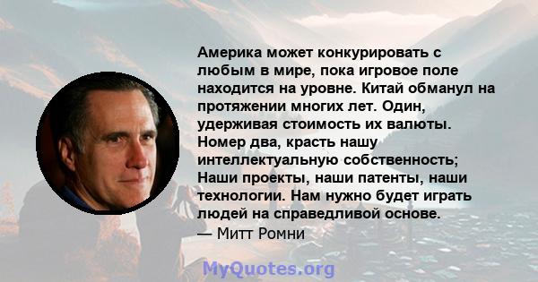 Америка может конкурировать с любым в мире, пока игровое поле находится на уровне. Китай обманул на протяжении многих лет. Один, удерживая стоимость их валюты. Номер два, красть нашу интеллектуальную собственность; Наши 