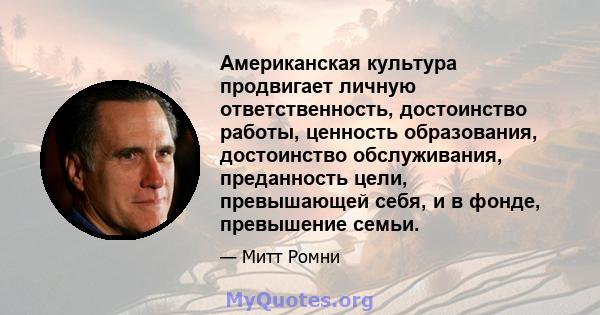 Американская культура продвигает личную ответственность, достоинство работы, ценность образования, достоинство обслуживания, преданность цели, превышающей себя, и в фонде, превышение семьи.