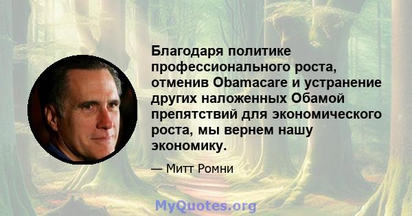 Благодаря политике профессионального роста, отменив Obamacare и устранение других наложенных Обамой препятствий для экономического роста, мы вернем нашу экономику.