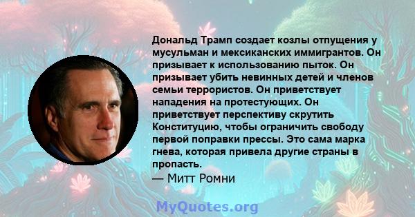 Дональд Трамп создает козлы отпущения у мусульман и мексиканских иммигрантов. Он призывает к использованию пыток. Он призывает убить невинных детей и членов семьи террористов. Он приветствует нападения на протестующих.