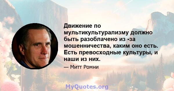 Движение по мультикультурализму должно быть разоблачено из -за мошенничества, каким оно есть. Есть превосходные культуры, и наши из них.