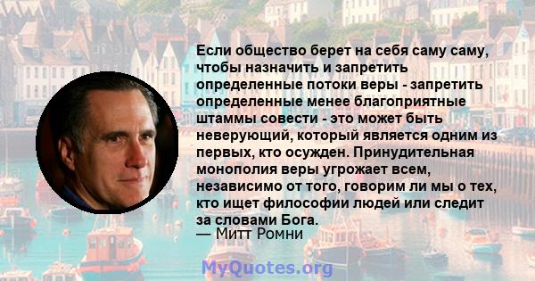 Если общество берет на себя саму саму, чтобы назначить и запретить определенные потоки веры - запретить определенные менее благоприятные штаммы совести - это может быть неверующий, который является одним из первых, кто