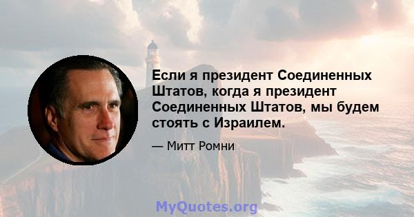 Если я президент Соединенных Штатов, когда я президент Соединенных Штатов, мы будем стоять с Израилем.