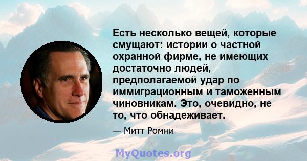 Есть несколько вещей, которые смущают: истории о частной охранной фирме, не имеющих достаточно людей, предполагаемой удар по иммиграционным и таможенным чиновникам. Это, очевидно, не то, что обнадеживает.