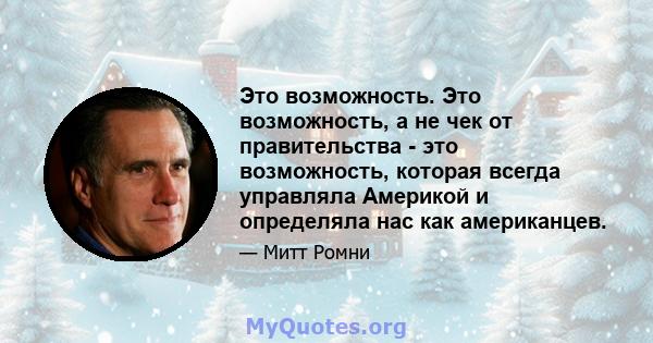 Это возможность. Это возможность, а не чек от правительства - это возможность, которая всегда управляла Америкой и определяла нас как американцев.