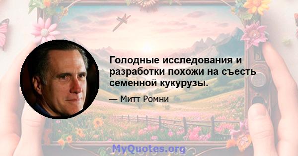 Голодные исследования и разработки похожи на съесть семенной кукурузы.