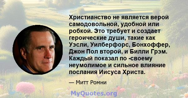 Христианство не является верой самодовольной, удобной или робкой. Это требует и создает героические души, такие как Уэсли, Уилберфорс, Бонхоффер, Джон Пол второй, и Билли Грэм. Каждый показал по -своему неумолимое и