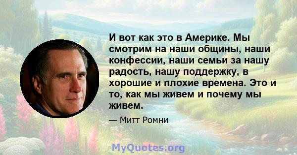 И вот как это в Америке. Мы смотрим на наши общины, наши конфессии, наши семьи за нашу радость, нашу поддержку, в хорошие и плохие времена. Это и то, как мы живем и почему мы живем.