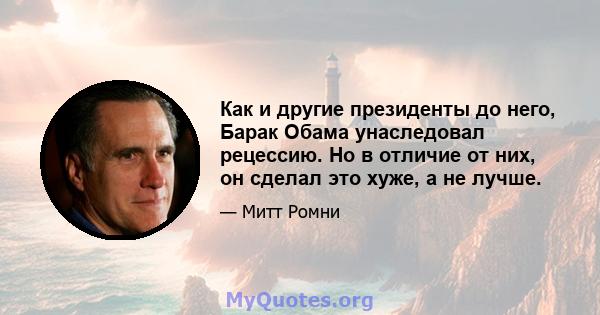 Как и другие президенты до него, Барак Обама унаследовал рецессию. Но в отличие от них, он сделал это хуже, а не лучше.