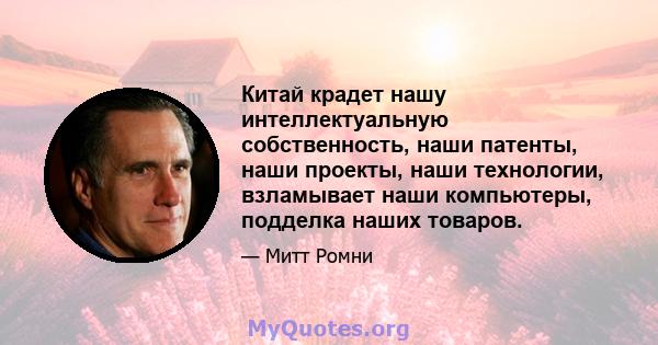 Китай крадет нашу интеллектуальную собственность, наши патенты, наши проекты, наши технологии, взламывает наши компьютеры, подделка наших товаров.