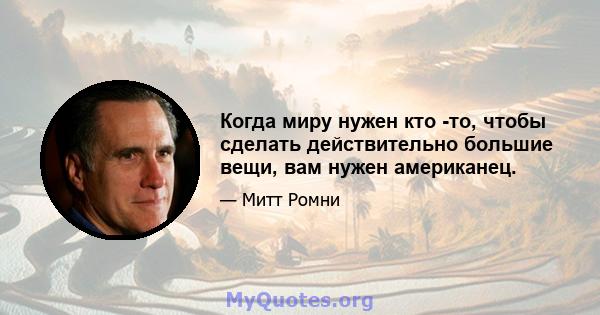 Когда миру нужен кто -то, чтобы сделать действительно большие вещи, вам нужен американец.