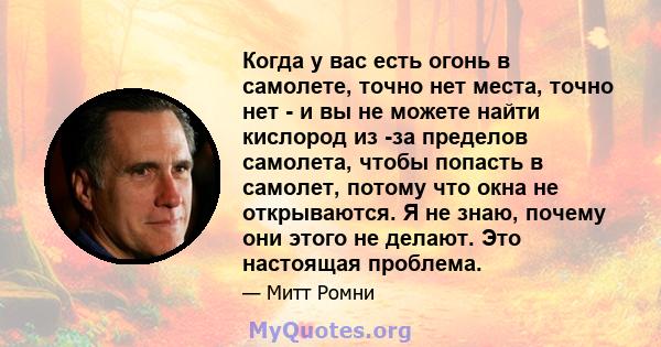 Когда у вас есть огонь в самолете, точно нет места, точно нет - и вы не можете найти кислород из -за пределов самолета, чтобы попасть в самолет, потому что окна не открываются. Я не знаю, почему они этого не делают. Это 