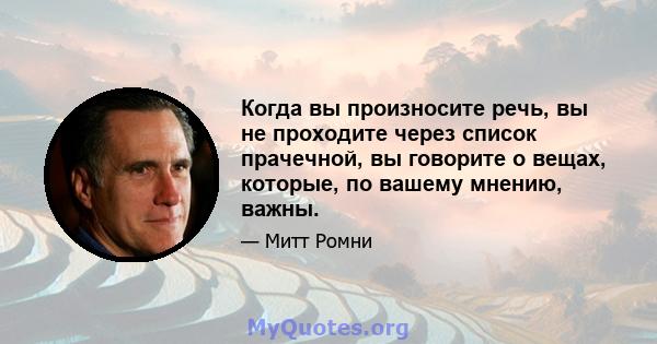 Когда вы произносите речь, вы не проходите через список прачечной, вы говорите о вещах, которые, по вашему мнению, важны.