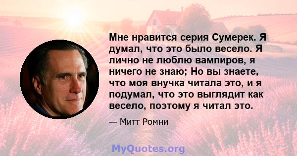 Мне нравится серия Сумерек. Я думал, что это было весело. Я лично не люблю вампиров, я ничего не знаю; Но вы знаете, что моя внучка читала это, и я подумал, что это выглядит как весело, поэтому я читал это.