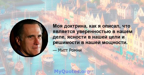 Моя доктрина, как я описал, что является уверенностью в нашем деле, ясности в нашей цели и решимости в нашей мощности.