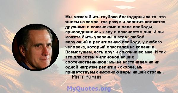 Мы можем быть глубоко благодарны за то, что живем на земле, где разум и религия являются друзьями и союзниками в деле свободы, присоединились к злу и опасностям дня. И вы можете быть уверены в этом: любой верующий в