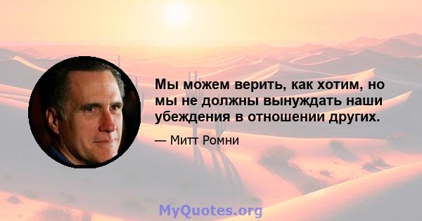 Мы можем верить, как хотим, но мы не должны вынуждать наши убеждения в отношении других.