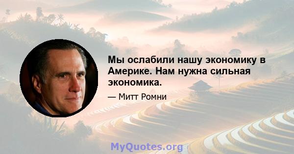 Мы ослабили нашу экономику в Америке. Нам нужна сильная экономика.