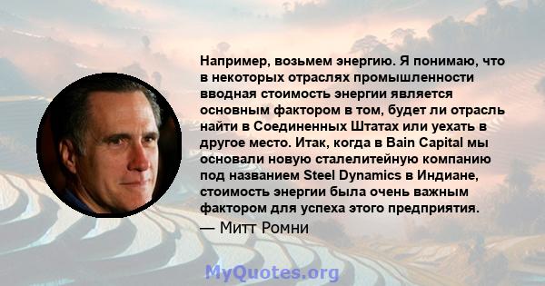 Например, возьмем энергию. Я понимаю, что в некоторых отраслях промышленности вводная стоимость энергии является основным фактором в том, будет ли отрасль найти в Соединенных Штатах или уехать в другое место. Итак,