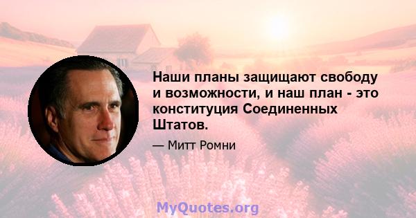 Наши планы защищают свободу и возможности, и наш план - это конституция Соединенных Штатов.