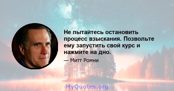 Не пытайтесь остановить процесс взыскания. Позвольте ему запустить свой курс и нажмите на дно.