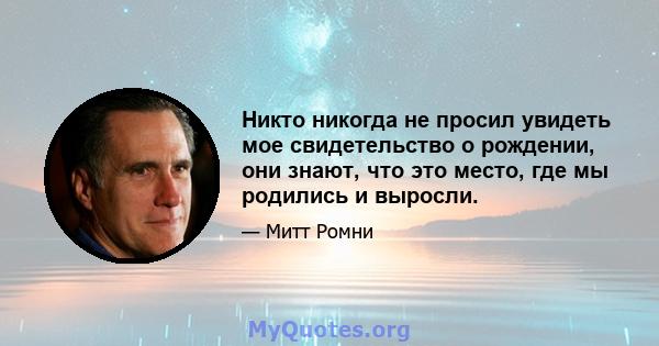 Никто никогда не просил увидеть мое свидетельство о рождении, они знают, что это место, где мы родились и выросли.