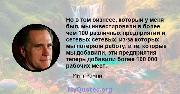 Но в том бизнесе, который у меня был, мы инвестировали в более чем 100 различных предприятий и сетевых сетевых, из-за которых мы потеряли работу, и те, которые мы добавили, эти предприятия теперь добавили более 100 000