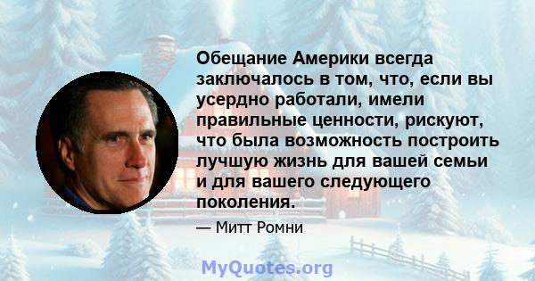 Обещание Америки всегда заключалось в том, что, если вы усердно работали, имели правильные ценности, рискуют, что была возможность построить лучшую жизнь для вашей семьи и для вашего следующего поколения.