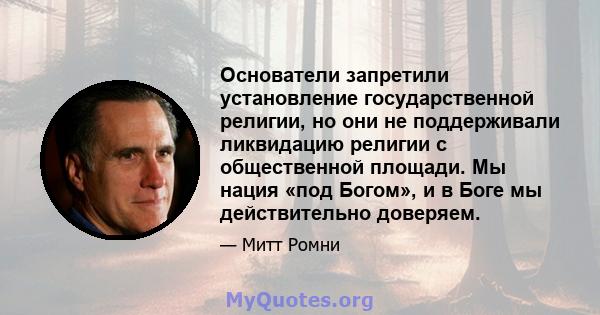 Основатели запретили установление государственной религии, но они не поддерживали ликвидацию религии с общественной площади. Мы нация «под Богом», и в Боге мы действительно доверяем.