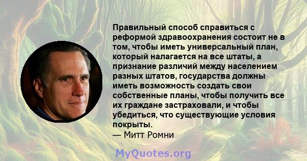 Правильный способ справиться с реформой здравоохранения состоит не в том, чтобы иметь универсальный план, который налагается на все штаты, а признание различий между населением разных штатов, государства должны иметь