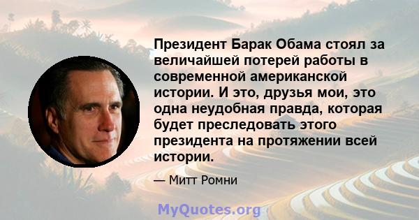 Президент Барак Обама стоял за величайшей потерей работы в современной американской истории. И это, друзья мои, это одна неудобная правда, которая будет преследовать этого президента на протяжении всей истории.