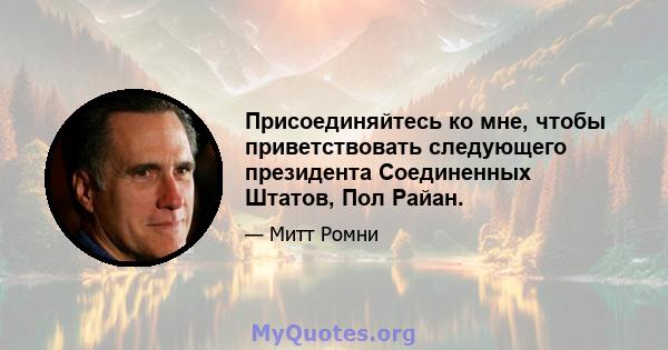 Присоединяйтесь ко мне, чтобы приветствовать следующего президента Соединенных Штатов, Пол Райан.