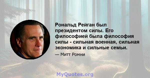 Рональд Рейган был президентом силы. Его философией была философия силы - сильная военная, сильная экономика и сильные семьи.