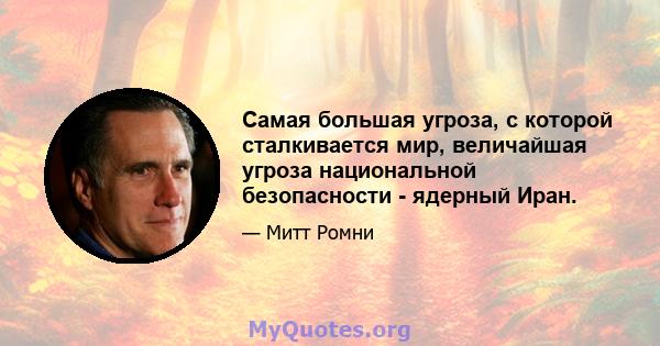 Самая большая угроза, с которой сталкивается мир, величайшая угроза национальной безопасности - ядерный Иран.